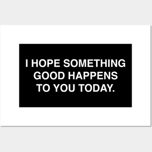 I HOPE SOMETHING GOOD HAPPENS TO YOU TODAY Posters and Art